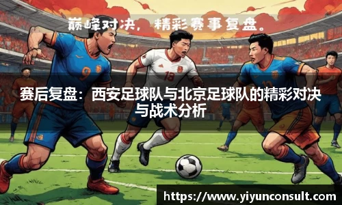赛后复盘：西安足球队与北京足球队的精彩对决与战术分析