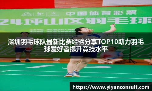 深圳羽毛球队最新比赛经验分享TOP10助力羽毛球爱好者提升竞技水平